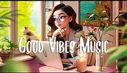 Positive Vibes 🍀 Comfortable songs to make you feel better ~ Morning songs to start your Good Day