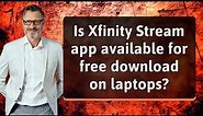 Is Xfinity Stream app available for free download on laptops?