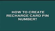 How to create recharge card pin number?