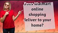 Does Walmart online shopping deliver to your home?