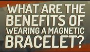 What are the benefits of wearing a magnetic bracelet?