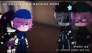 Of course I'm a Machine Meme | Piggy AU •