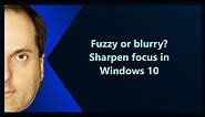 Fuzzy or blurry? Sharpen focus in Windows 10