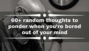 60  random thoughts to ponder when you’re bored out of your mind