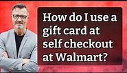 How do I use a gift card at self checkout at Walmart?