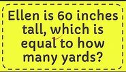 Ellen is 60 inches tall, which is equal to how many yards?