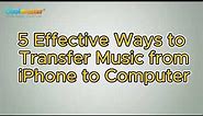 How to Transfer Music from iPhone to Computer in 5 Effective Ways