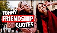 Funny Quotes About Friends - Quotes About Friendship To Make You Laugh