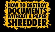 How to destroy documents without a paper shredder. Embassy recommended.
