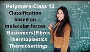 Polymers||Classification based on molecular forces|Elastomers|Fibres|Thermoplastics|Thermosettings