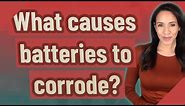 What causes batteries to corrode?