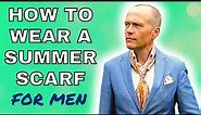 HOW TO WEAR A SUMMER SCARF FOR MEN - LOOKING SHARP IN THE SUMMER MONTHS