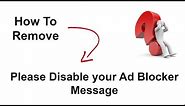 How to remove "PLEASE DISABLE YOUR AD BLOCKER" Message in Browsers?
