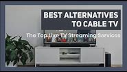 Best Alternatives To Cable TV: Top Live TV Streaming Services