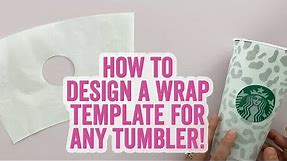 How to Design a Wrap Template for ANY Tumbler or Cup (Starbucks too!)
