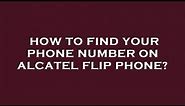 How to find your phone number on alcatel flip phone?