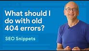 Google Search Console: What should I do with old 404 errors?