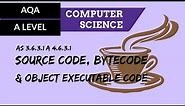 AQA A’Level Source code, bytecode & object executable code