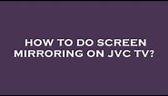 How to do screen mirroring on jvc tv?