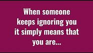 When Someone Keeps Ignoring You It Simply Means that..