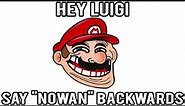 Hey Luigi, can you say "nowan" backwards?