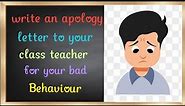 write an apology letter to your class teacher for your bad behaviour in the class| in English|