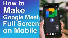 How to Make google meet full screen on phone