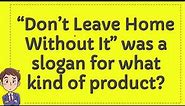“Don`t Leave Home Without It” was a slogan for what kind of product?