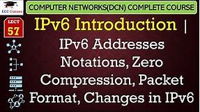 L57: IPv6 Introduction | IPv6 Addresses Notations, Zero Compression, Packet Format, Changes in IPv6