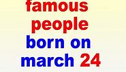 famous people born on march 24 l march 24 birthdays