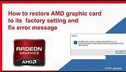 How to restore AMD graphic card to its factory setting and fix error message