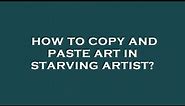 How to copy and paste art in starving artist?
