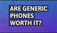 Are generic phones worth it?