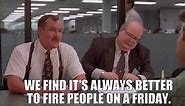 We find it's always better to fire people on a Friday.