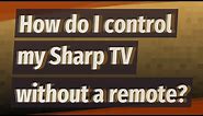 How do I control my Sharp TV without a remote?