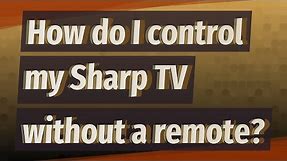 How do I control my Sharp TV without a remote?