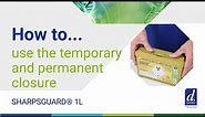 How to use the temporary and permanent closure on the SHARPSGUARD® 1 litre container