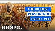 The richest person who ever lived - BBC REEL