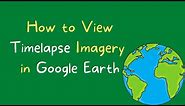 How to View Timelapse Imagery in Google Earth