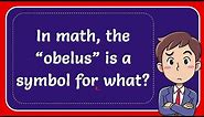 In math, the “obelus” is a symbol for what? #Answer