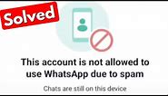 Fix this account is not allowed to use whatsapp due to spam chats are still on this device