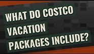 What do Costco vacation packages include?