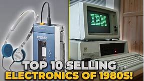 THE TOP 10 SELLING ELECTRONICS OF THE 1980'S