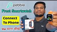 Pebble Frost Smartwatch Connect to Phone | How to Connect Pebble Frost Smartwatch With Smartphone