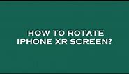 How to rotate iphone xr screen?