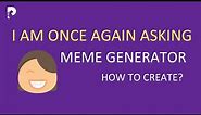 I Am Once Again Asking Meme Generator: How to Create I Am Once Again Asking Memes