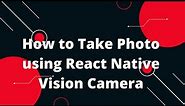 How to Take Photo using React Native Vision Camera