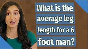 What is the average leg length for a 6 foot man?