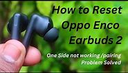 How to Reset Oppo Enco Buds 2 Earbuds | One Side earbud not working, pairing problem solved