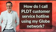 How do I call PLDT customer service hotline using my Globe network?